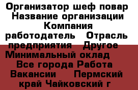 Организатор-шеф-повар › Название организации ­ Компания-работодатель › Отрасль предприятия ­ Другое › Минимальный оклад ­ 1 - Все города Работа » Вакансии   . Пермский край,Чайковский г.